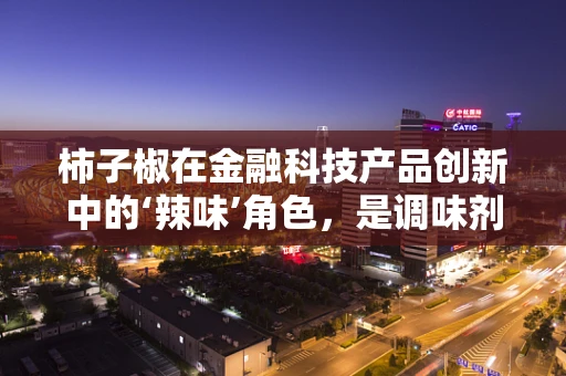 柿子椒在金融科技产品创新中的‘辣味’角色，是调味剂还是催化剂？