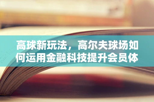 高球新玩法，高尔夫球场如何运用金融科技提升会员体验？