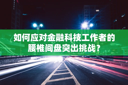 如何应对金融科技工作者的腰椎间盘突出挑战？