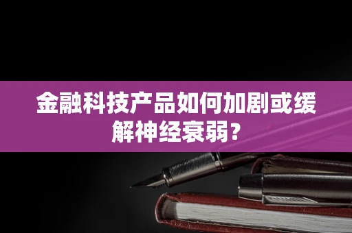 金融科技产品如何加剧或缓解神经衰弱？