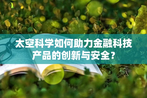 太空科学如何助力金融科技产品的创新与安全？