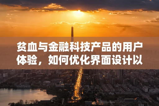 贫血与金融科技产品的用户体验，如何优化界面设计以提升用户健康感知？