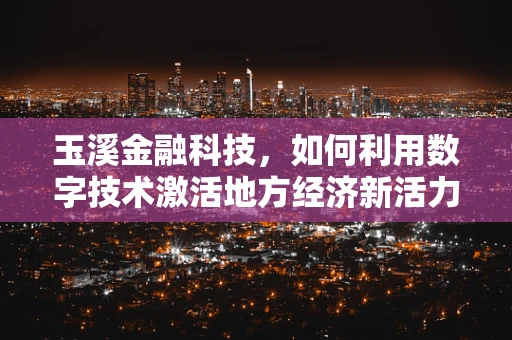 玉溪金融科技，如何利用数字技术激活地方经济新活力？