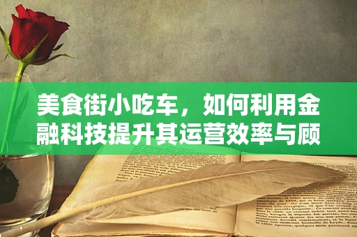 美食街小吃车，如何利用金融科技提升其运营效率与顾客体验？