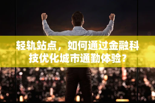 轻轨站点，如何通过金融科技优化城市通勤体验？