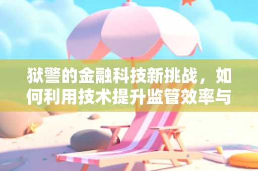 狱警的金融科技新挑战，如何利用技术提升监管效率与安全？
