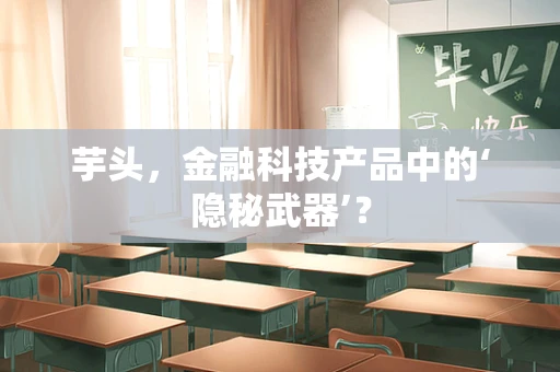 芋头，金融科技产品中的‘隐秘武器’？
