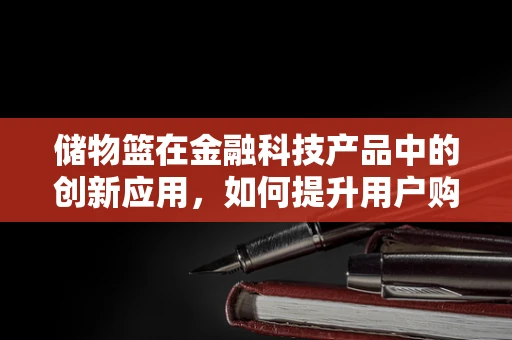 储物篮在金融科技产品中的创新应用，如何提升用户购物体验？