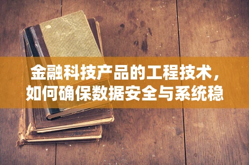 金融科技产品的工程技术，如何确保数据安全与系统稳定？