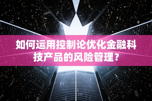 如何运用控制论优化金融科技产品的风险管理？