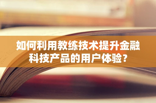 如何利用教练技术提升金融科技产品的用户体验？