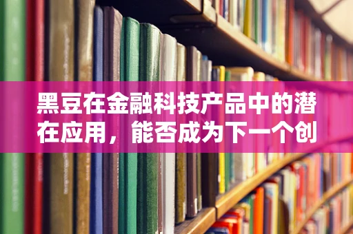 黑豆在金融科技产品中的潜在应用，能否成为下一个创新热点？