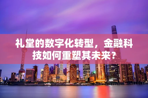 礼堂的数字化转型，金融科技如何重塑其未来？