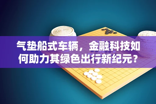 气垫船式车辆，金融科技如何助力其绿色出行新纪元？