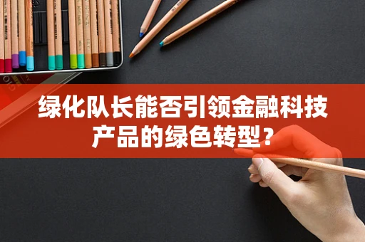 绿化队长能否引领金融科技产品的绿色转型？
