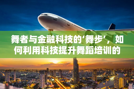 舞者与金融科技的‘舞步’，如何利用科技提升舞蹈培训的效率与体验？