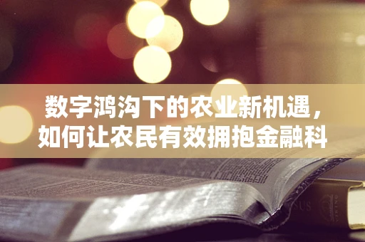 数字鸿沟下的农业新机遇，如何让农民有效拥抱金融科技？