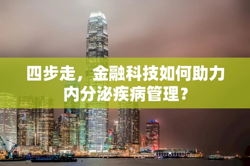 四步走，金融科技如何助力内分泌疾病管理？