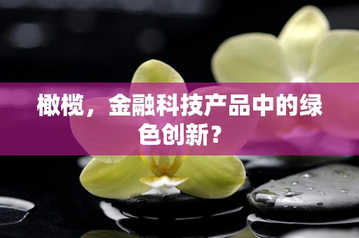 橄榄，金融科技产品中的绿色创新？