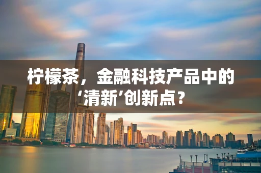 柠檬茶，金融科技产品中的‘清新’创新点？