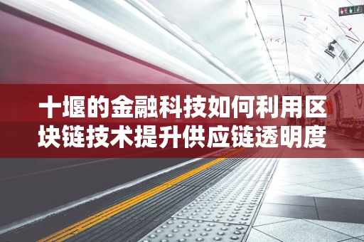 十堰的金融科技如何利用区块链技术提升供应链透明度？