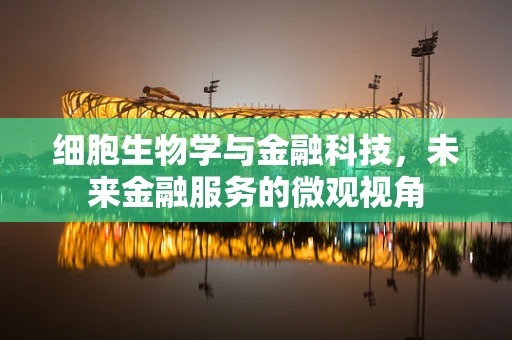 细胞生物学与金融科技，未来金融服务的微观视角