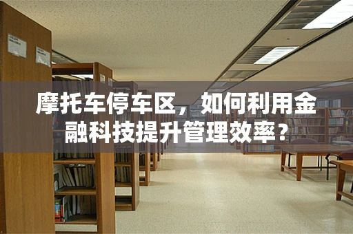 摩托车停车区，如何利用金融科技提升管理效率？