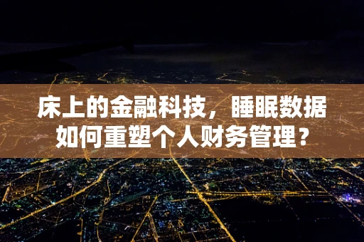 床上的金融科技，睡眠数据如何重塑个人财务管理？