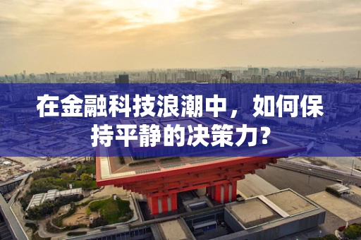 在金融科技浪潮中，如何保持平静的决策力？