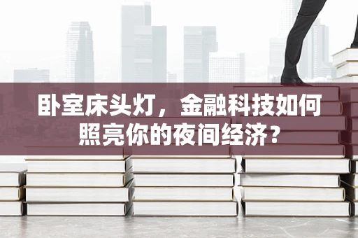 卧室床头灯，金融科技如何照亮你的夜间经济？