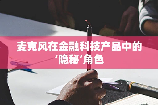 麦克风在金融科技产品中的‘隐秘’角色