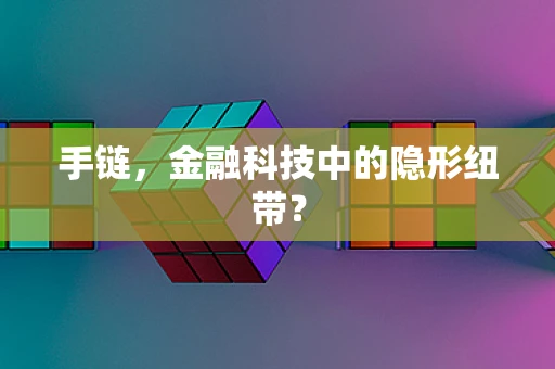 手链，金融科技中的隐形纽带？