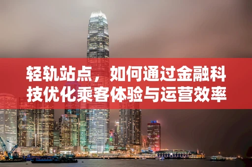 轻轨站点，如何通过金融科技优化乘客体验与运营效率？