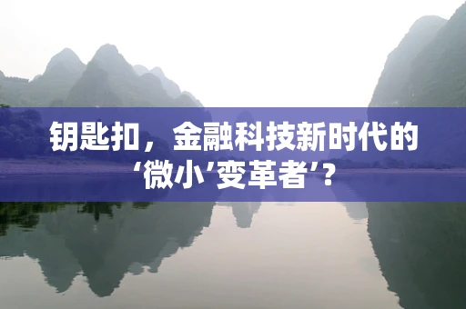 钥匙扣，金融科技新时代的‘微小’变革者’？