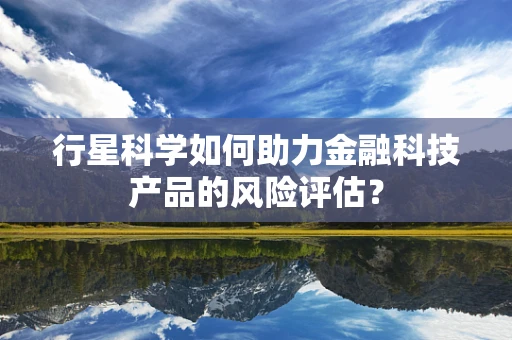 行星科学如何助力金融科技产品的风险评估？