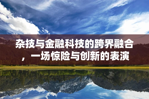 杂技与金融科技的跨界融合，一场惊险与创新的表演
