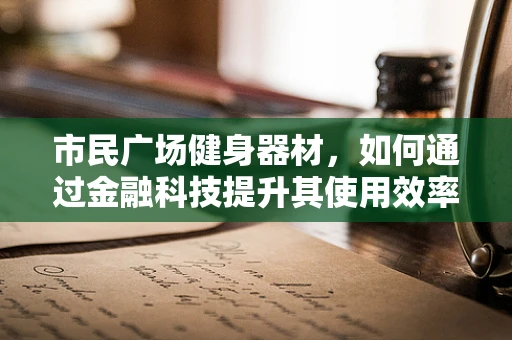 市民广场健身器材，如何通过金融科技提升其使用效率与可持续性？