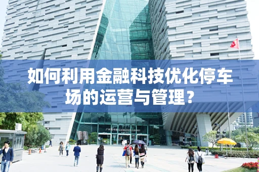 如何利用金融科技优化停车场的运营与管理？
