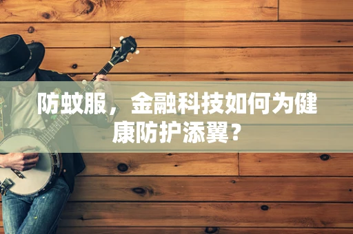 防蚊服，金融科技如何为健康防护添翼？