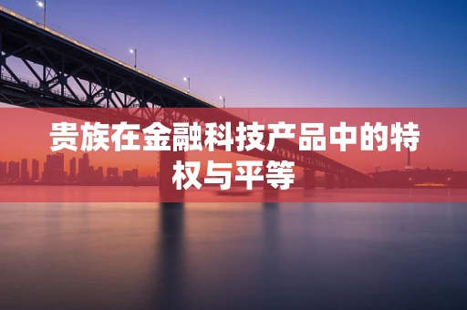 贵族在金融科技产品中的特权与平等