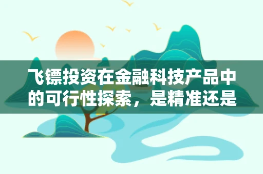 飞镖投资在金融科技产品中的可行性探索，是精准还是盲投？