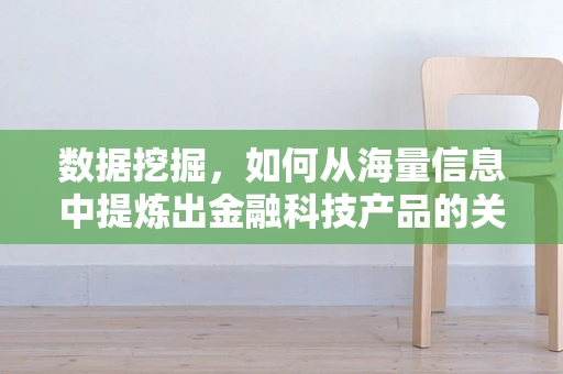 数据挖掘，如何从海量信息中提炼出金融科技产品的关键洞察？