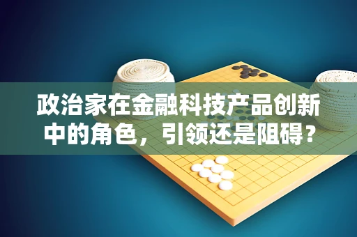 政治家在金融科技产品创新中的角色，引领还是阻碍？