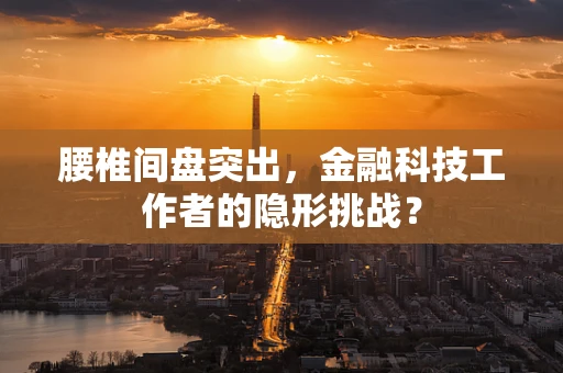 腰椎间盘突出，金融科技工作者的隐形挑战？