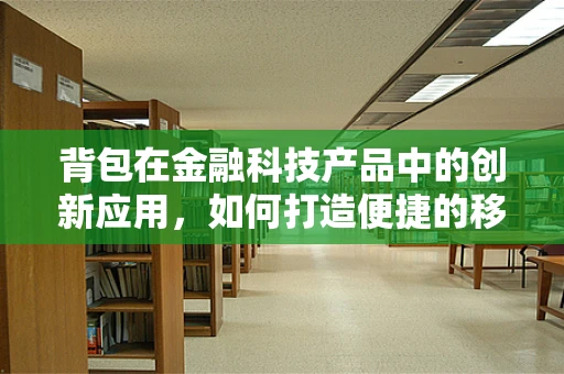 背包在金融科技产品中的创新应用，如何打造便捷的移动金融服务？