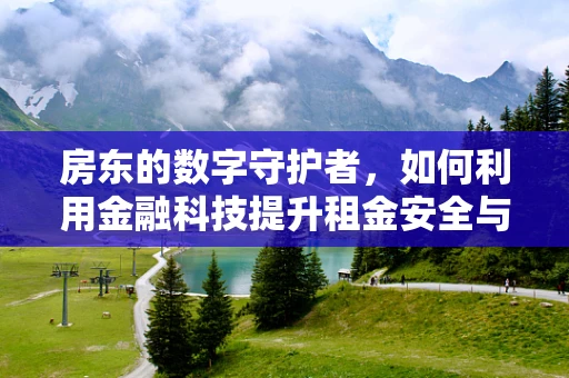 房东的数字守护者，如何利用金融科技提升租金安全与效率？