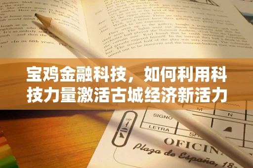 宝鸡金融科技，如何利用科技力量激活古城经济新活力？