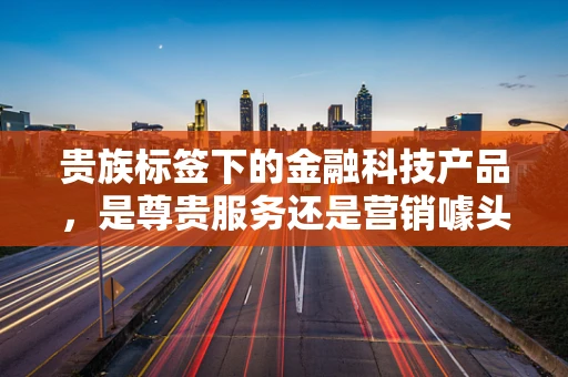 贵族标签下的金融科技产品，是尊贵服务还是营销噱头？