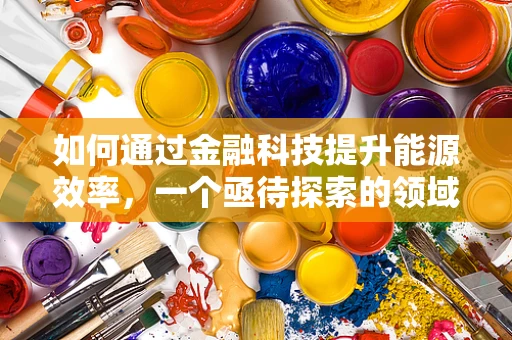 如何通过金融科技提升能源效率，一个亟待探索的领域？