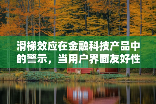 滑梯效应在金融科技产品中的警示，当用户界面友好性走向极端？